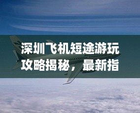 深圳飛機(jī)短途游玩攻略揭秘，最新指南助你暢游天際