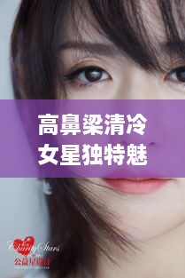 高鼻梁清冷女星獨(dú)特魅力，揭秘女神的魅力之源