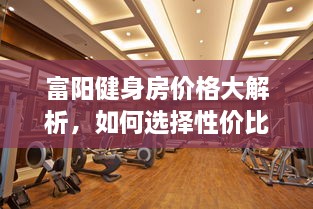 富陽健身房價(jià)格大解析，如何選擇性價(jià)比最高的健身場所！