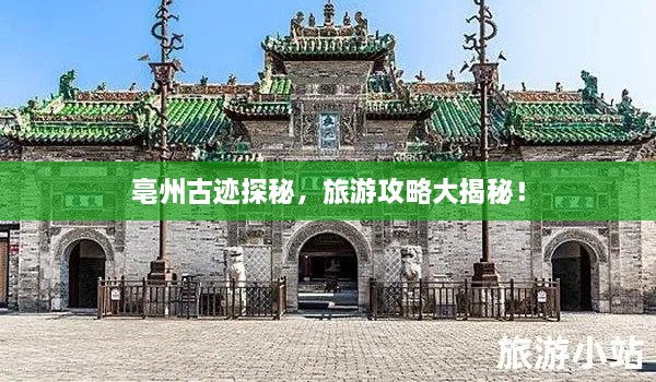 亳州古跡探秘，旅游攻略大揭秘！