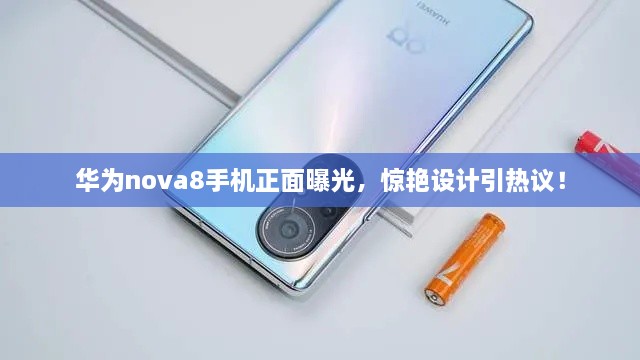 華為nova8手機(jī)正面曝光，驚艷設(shè)計(jì)引熱議！