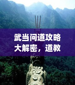 武當(dāng)問(wèn)道攻略大解密，道教圣地全面探索指南