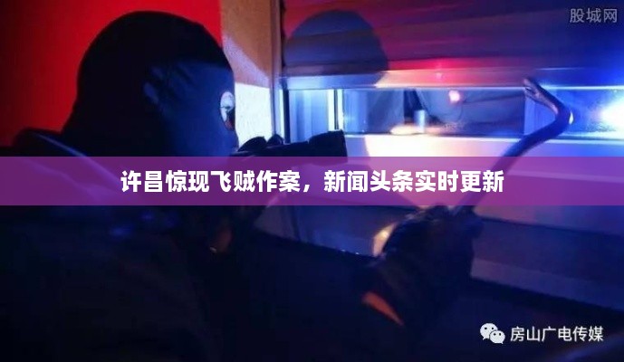 許昌驚現(xiàn)飛賊作案，新聞頭條實時更新