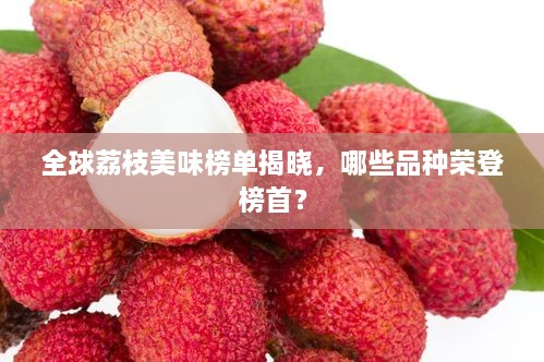 全球荔枝美味榜單揭曉，哪些品種榮登榜首？