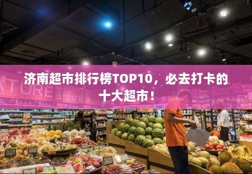 濟(jì)南超市排行榜TOP10，必去打卡的十大超市！