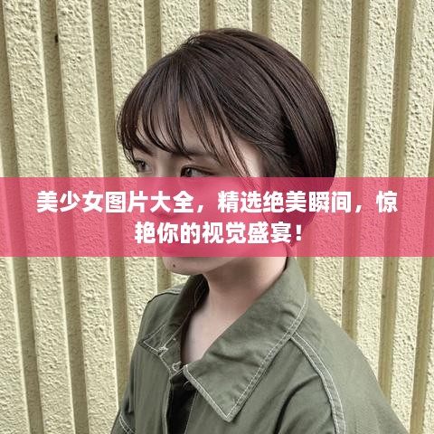 美少女圖片大全，精選絕美瞬間，驚艷你的視覺盛宴！