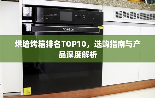 烘培烤箱排名TOP10，選購(gòu)指南與產(chǎn)品深度解析