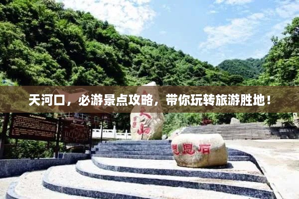 天河口，必游景點(diǎn)攻略，帶你玩轉(zhuǎn)旅游勝地！