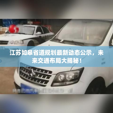 江蘇如皋省道規(guī)劃最新動態(tài)公示，未來交通布局大揭秘！