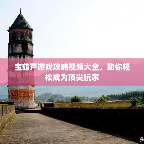 寶葫蘆游戲攻略視頻大全，助你輕松成為頂尖玩家