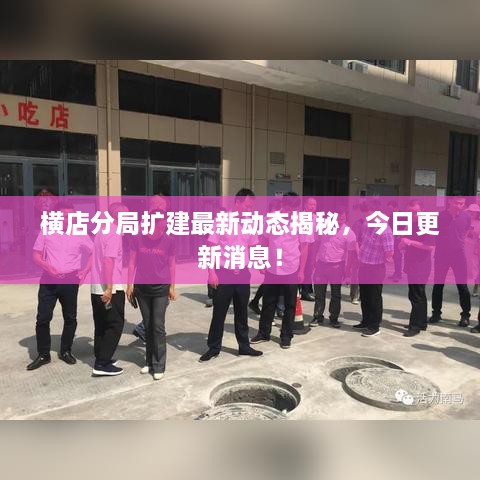 橫店分局?jǐn)U建最新動(dòng)態(tài)揭秘，今日更新消息！
