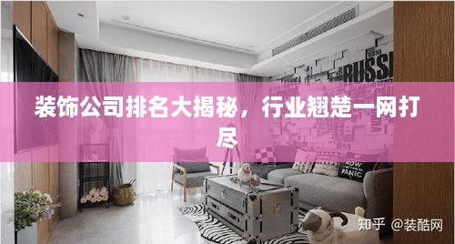 裝飾公司排名大揭秘，行業(yè)翹楚一網(wǎng)打盡