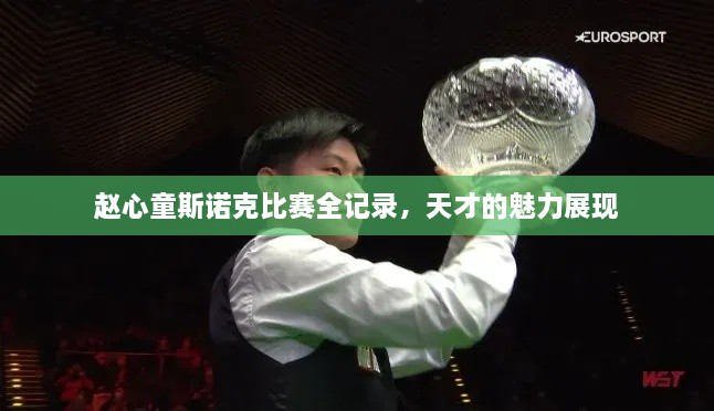 趙心童斯諾克比賽全記錄，天才的魅力展現(xiàn)