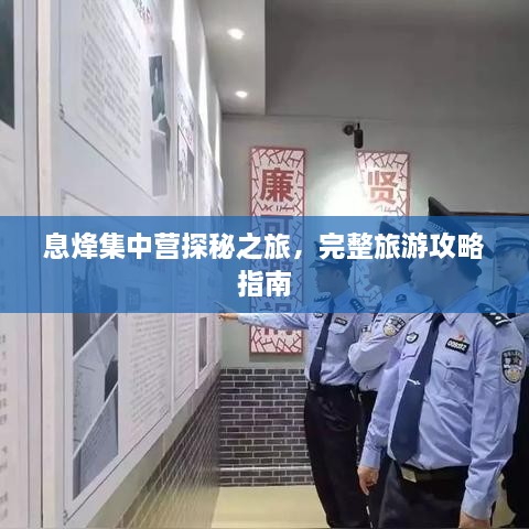 息烽集中營探秘之旅，完整旅游攻略指南